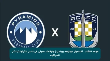 موعد اللقاء.. تفاصيل مواجهة بيراميدز وأوكلاند سيتي في كأس إنتركونتيننتال المرتقبة